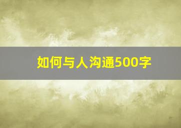 如何与人沟通500字