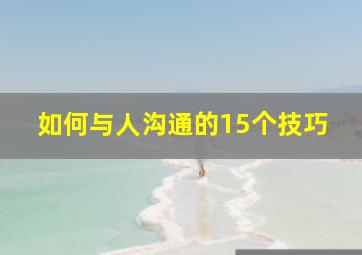 如何与人沟通的15个技巧