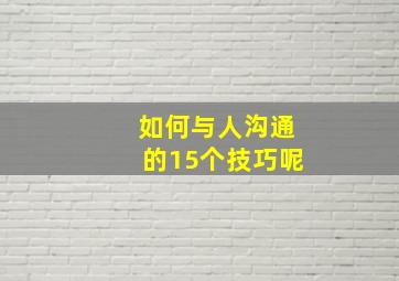 如何与人沟通的15个技巧呢