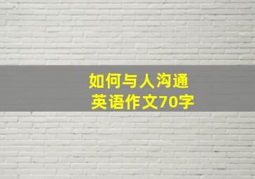 如何与人沟通英语作文70字