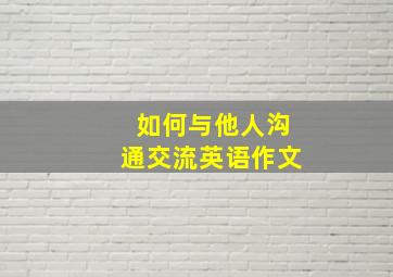 如何与他人沟通交流英语作文