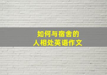 如何与宿舍的人相处英语作文