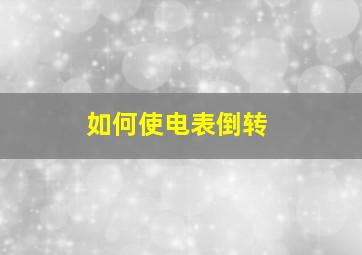 如何使电表倒转