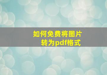 如何免费将图片转为pdf格式