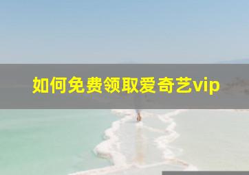 如何免费领取爱奇艺vip