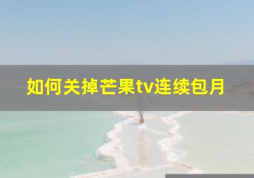 如何关掉芒果tv连续包月