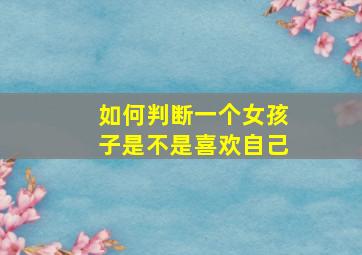 如何判断一个女孩子是不是喜欢自己