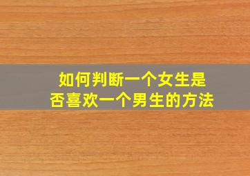 如何判断一个女生是否喜欢一个男生的方法