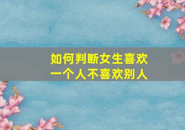 如何判断女生喜欢一个人不喜欢别人