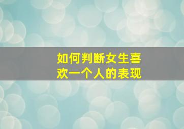 如何判断女生喜欢一个人的表现