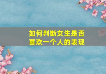 如何判断女生是否喜欢一个人的表现