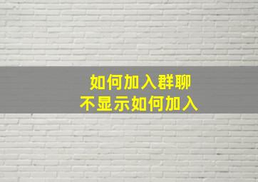 如何加入群聊不显示如何加入