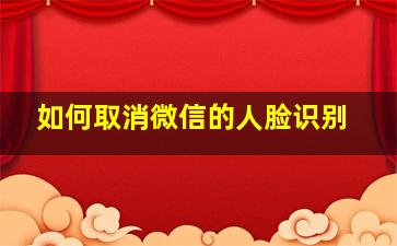 如何取消微信的人脸识别