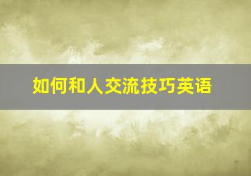 如何和人交流技巧英语