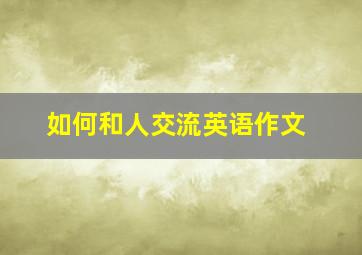 如何和人交流英语作文