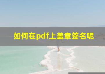 如何在pdf上盖章签名呢