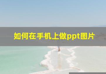 如何在手机上做ppt图片