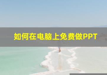 如何在电脑上免费做PPT