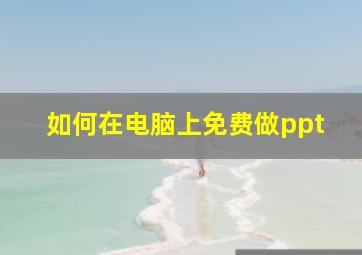 如何在电脑上免费做ppt