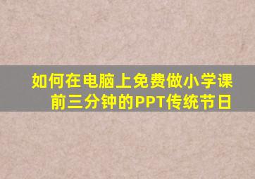 如何在电脑上免费做小学课前三分钟的PPT传统节日