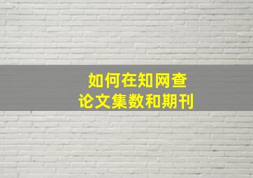 如何在知网查论文集数和期刊