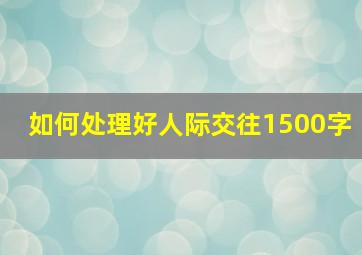 如何处理好人际交往1500字