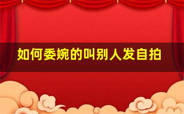 如何委婉的叫别人发自拍