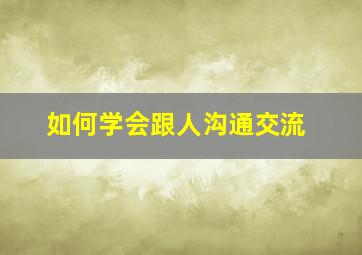 如何学会跟人沟通交流