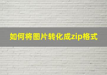 如何将图片转化成zip格式