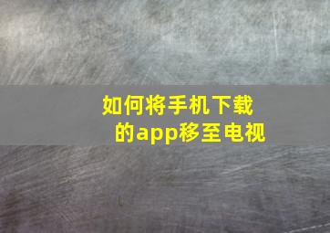 如何将手机下载的app移至电视