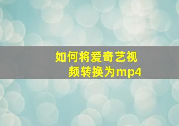 如何将爱奇艺视频转换为mp4