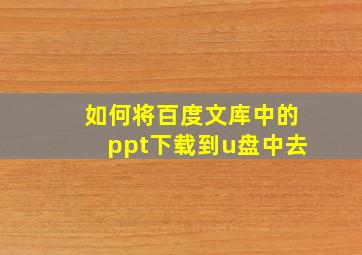 如何将百度文库中的ppt下载到u盘中去