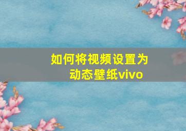 如何将视频设置为动态壁纸vivo