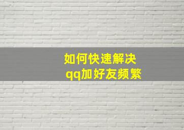 如何快速解决qq加好友频繁