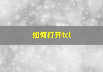 如何打开tcl