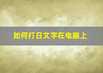 如何打日文字在电脑上