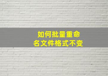 如何批量重命名文件格式不变