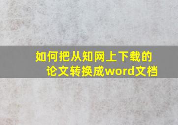 如何把从知网上下载的论文转换成word文档