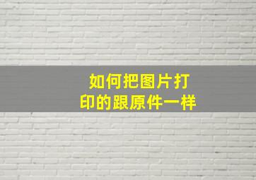 如何把图片打印的跟原件一样