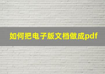 如何把电子版文档做成pdf