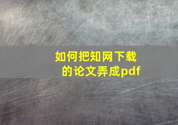 如何把知网下载的论文弄成pdf