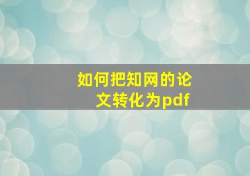 如何把知网的论文转化为pdf