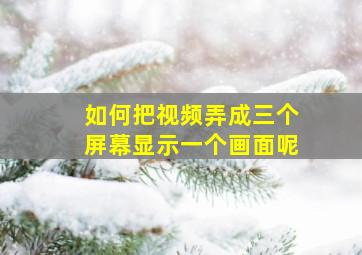 如何把视频弄成三个屏幕显示一个画面呢