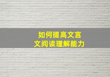 如何提高文言文阅读理解能力