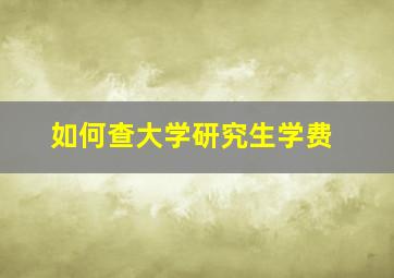 如何查大学研究生学费