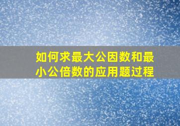 如何求最大公因数和最小公倍数的应用题过程