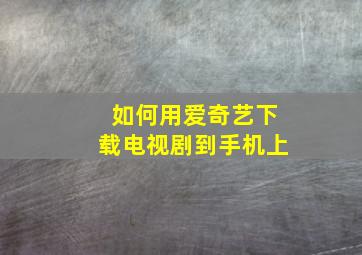 如何用爱奇艺下载电视剧到手机上