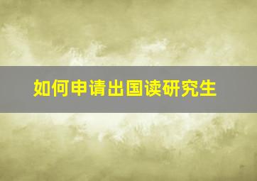 如何申请出国读研究生