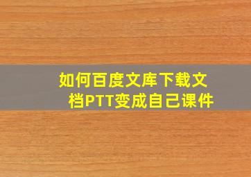 如何百度文库下载文档PTT变成自己课件