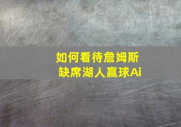 如何看待詹姆斯缺席湖人赢球Ai